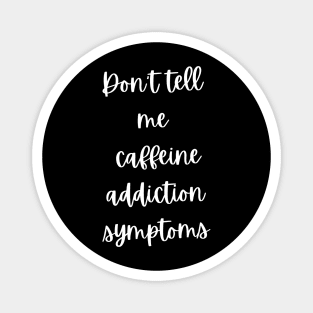 Addicted to coffee Don't tell me caffeine addiction symptoms Magnet